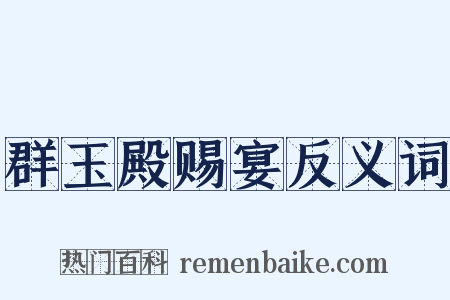 群玉殿赐宴反义词是什么意思的图片